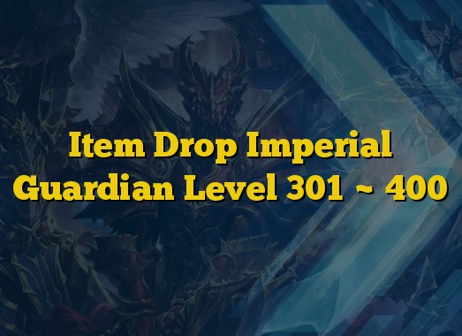 Item Drop Imperial Guardian Level 301 ~ 400